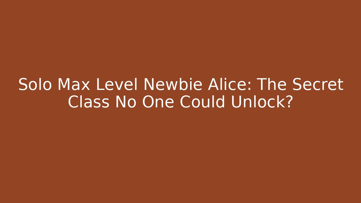 Solo Max Level Newbie Alice: The Secret Class No One Could Unlock?