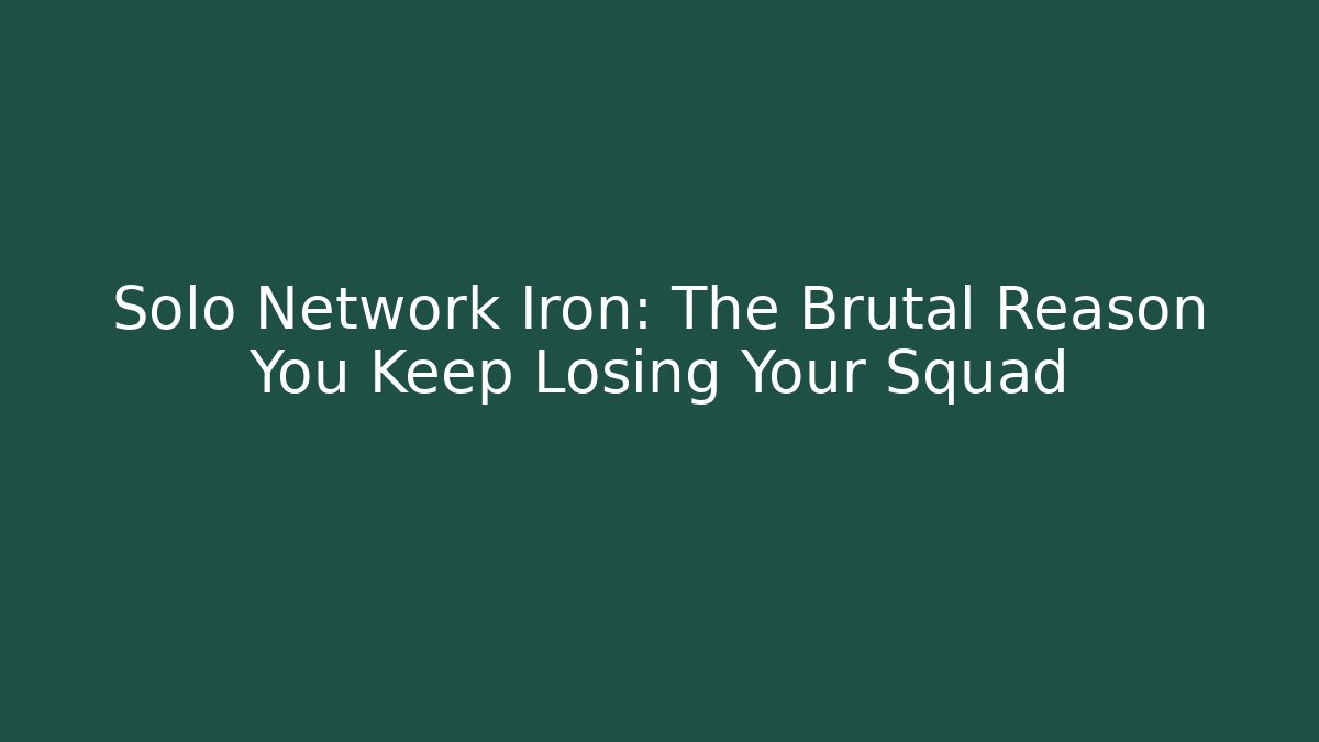 Solo Network Iron: The Brutal Reason You Keep Losing Your Squad