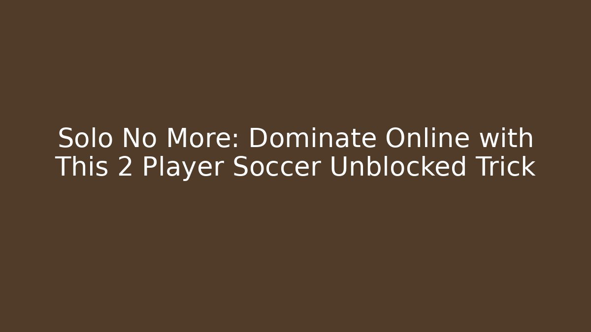 Solo No More: Dominate Online with This 2 Player Soccer Unblocked Trick