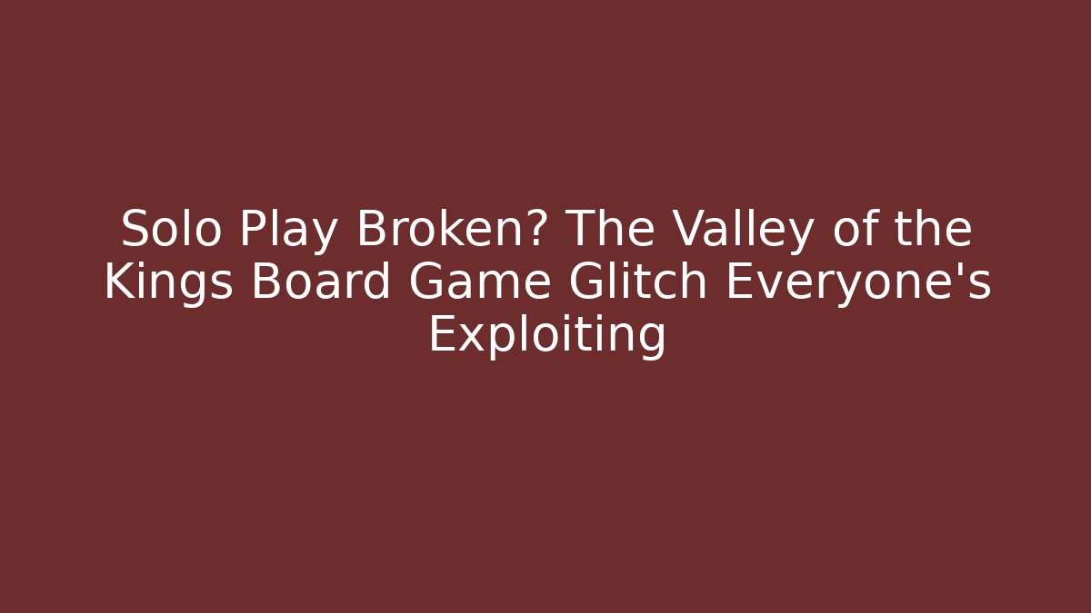 Solo Play Broken? The Valley of the Kings Board Game Glitch Everyone's Exploiting