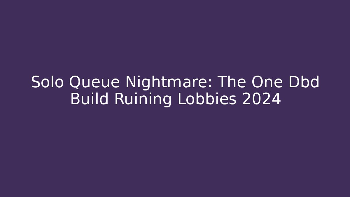 Solo Queue Nightmare: The One Dbd Build Ruining Lobbies 2024 - Vintage E-Juice