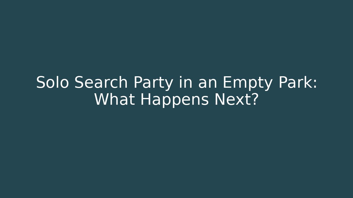 Solo Search Party in an Empty Park: What Happens Next?