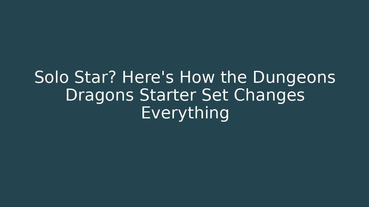 Solo Star? Here's How the Dungeons Dragons Starter Set Changes Everything