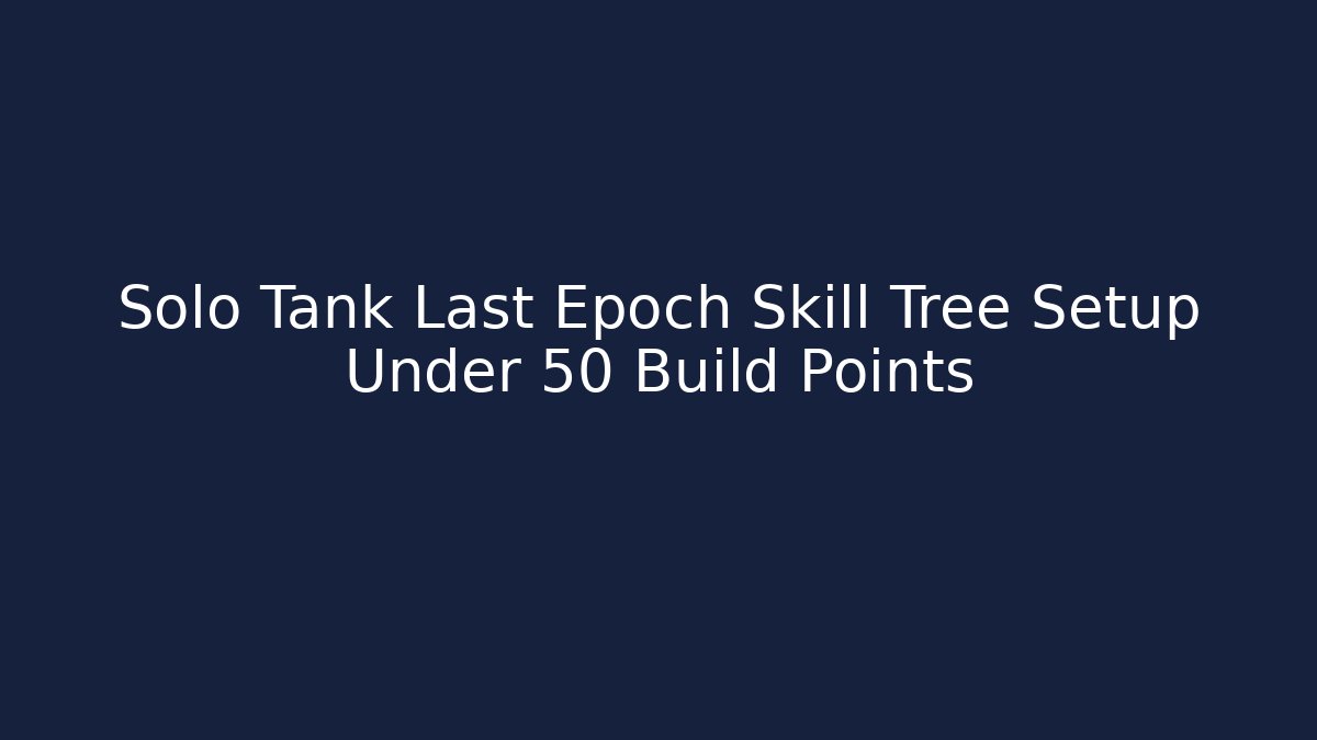 Solo Tank Last Epoch Skill Tree Setup Under 50 Build Points