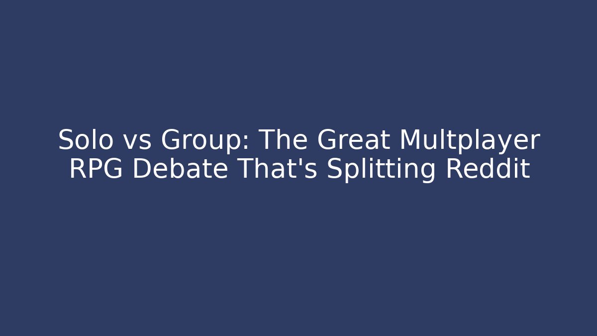 Solo vs Group: The Great Multplayer RPG Debate That's Splitting Reddit