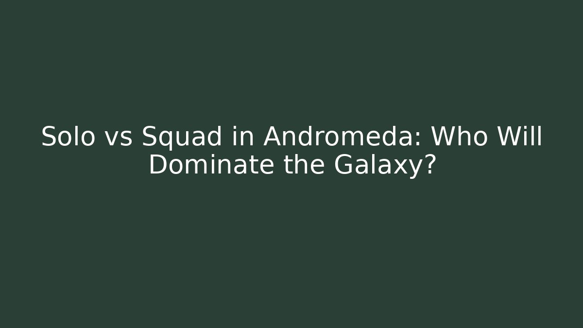 Solo vs Squad in Andromeda: Who Will Dominate the Galaxy?