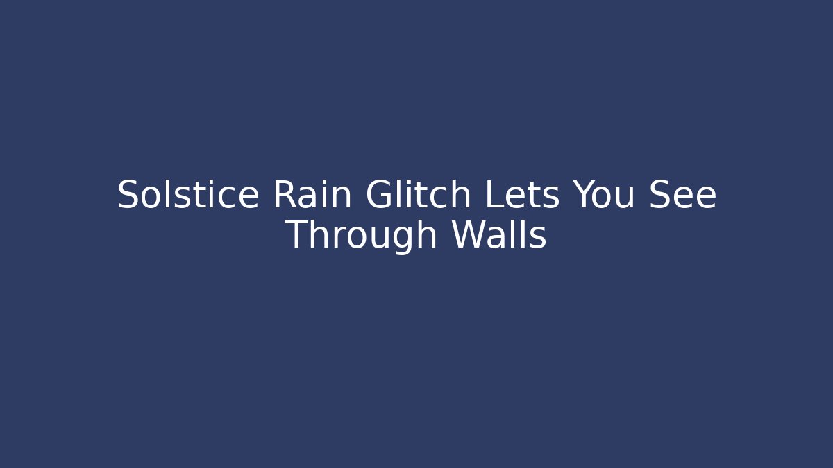 Solstice Rain Glitch Lets You See Through Walls