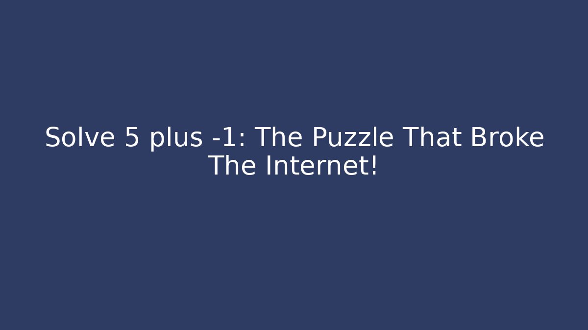 Solve 5 plus -1: The Puzzle That Broke The Internet!