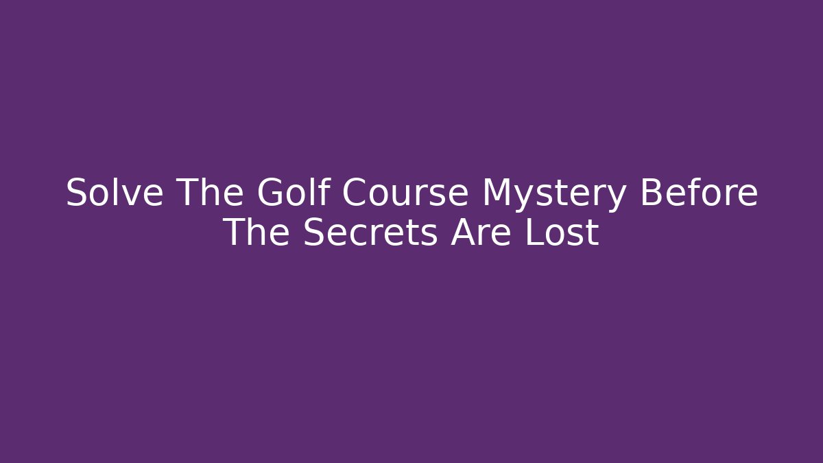 Solve The Golf Course Mystery Before The Secrets Are Lost