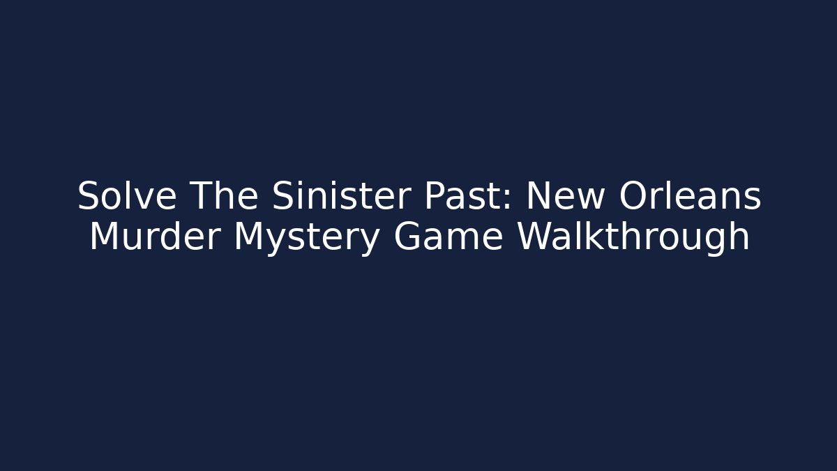Solve The Sinister Past: New Orleans Murder Mystery Game Walkthrough