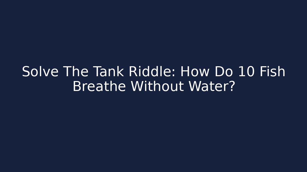 Solve The Tank Riddle: How Do 10 Fish Breathe Without Water?