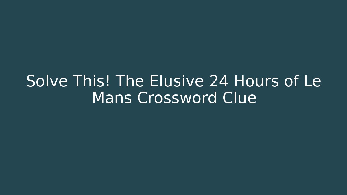 Solve This! The Elusive 24 Hours of Le Mans Crossword Clue