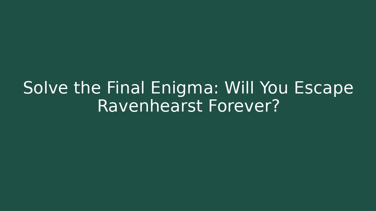 Solve the Final Enigma: Will You Escape Ravenhearst Forever?