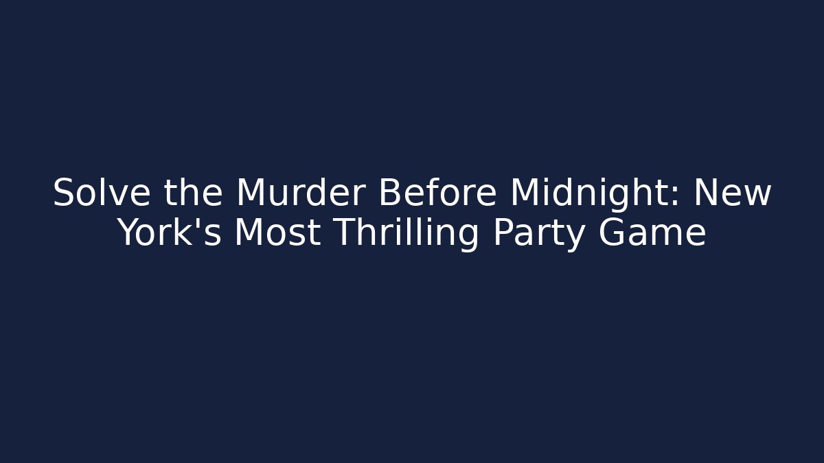 Solve the Murder Before Midnight: New York's Most Thrilling Party Game