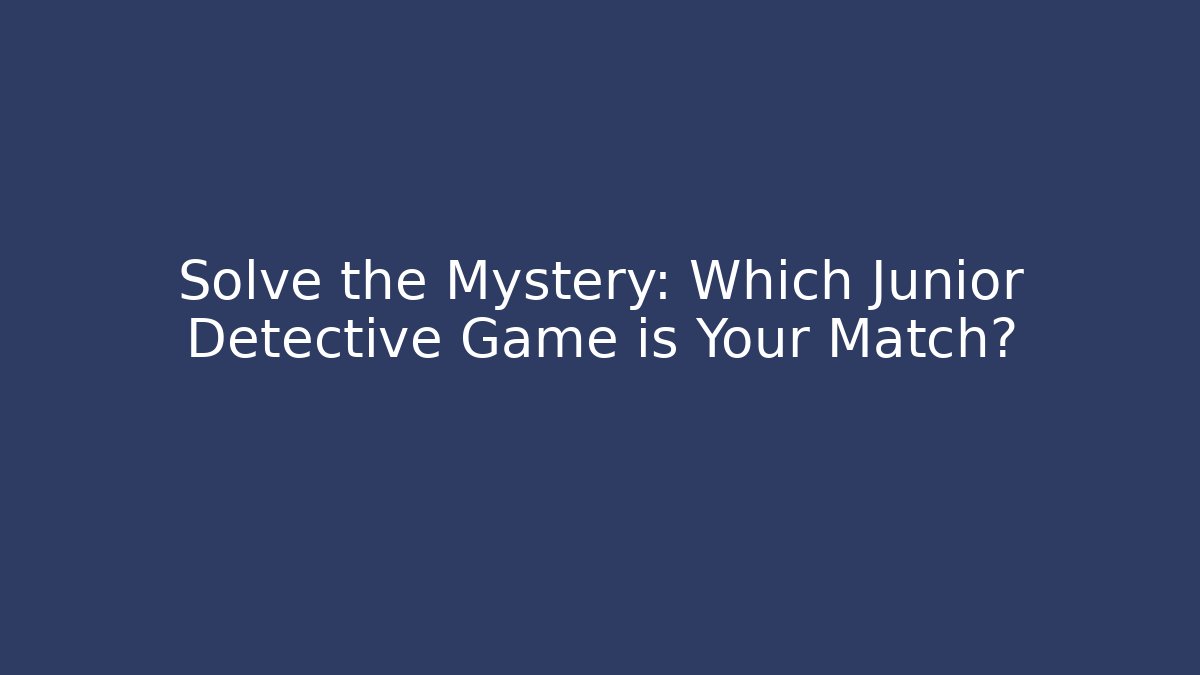 Solve the Mystery: Which Junior Detective Game is Your Match?