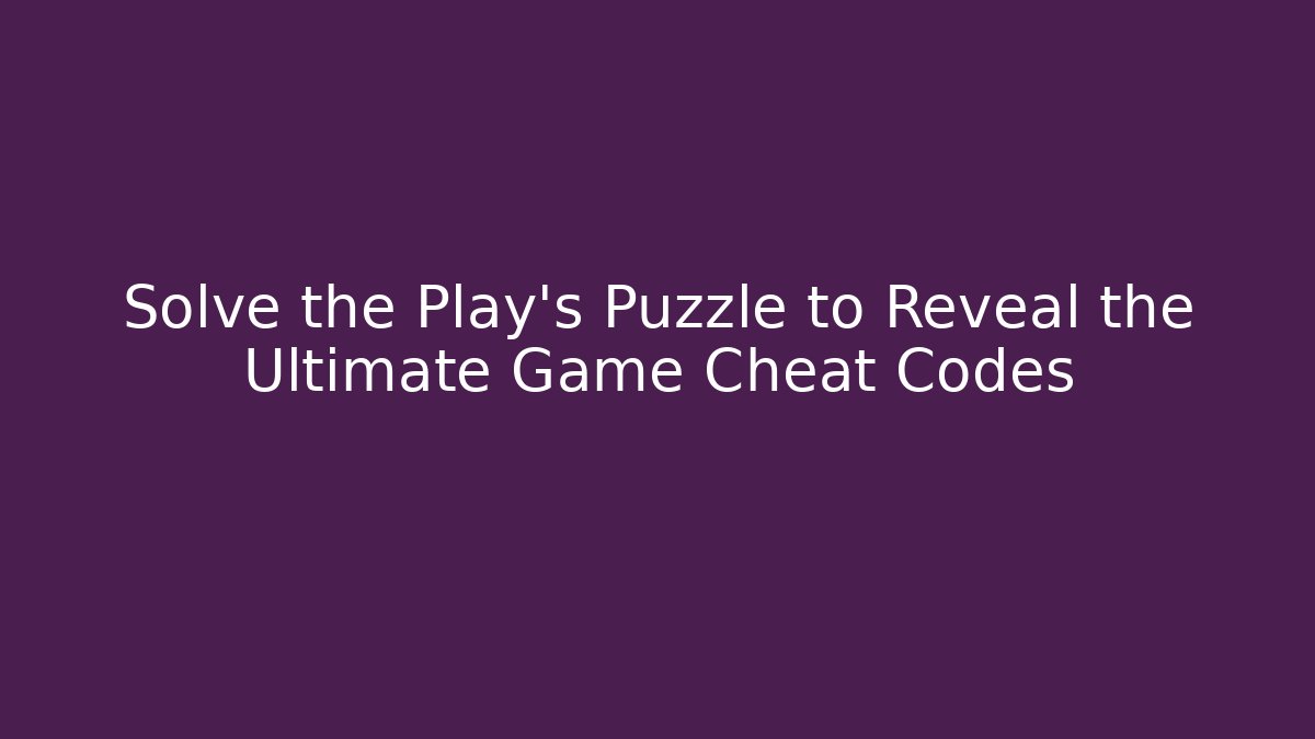 Solve the Play's Puzzle to Reveal the Ultimate Game Cheat Codes