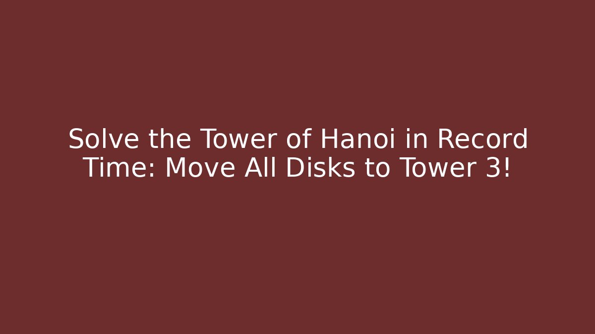 Solve the Tower of Hanoi in Record Time: Move All Disks to Tower 3!