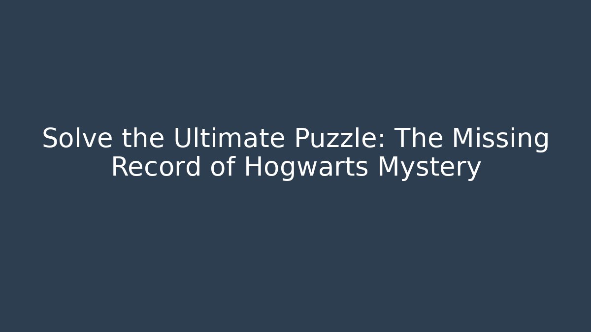 Solve the Ultimate Puzzle: The Missing Record of Hogwarts Mystery