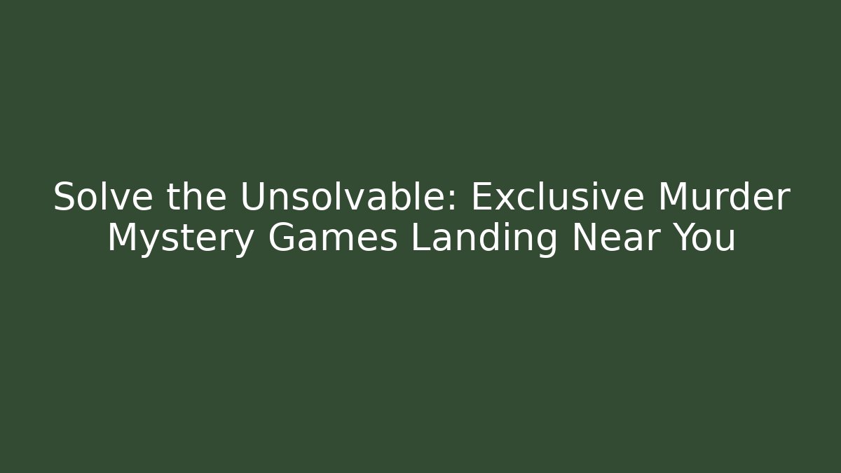 Solve the Unsolvable: Exclusive Murder Mystery Games Landing Near You