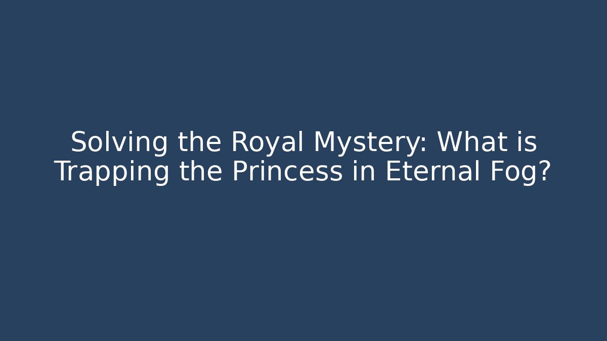 Solving the Royal Mystery: What is Trapping the Princess in Eternal Fog?
