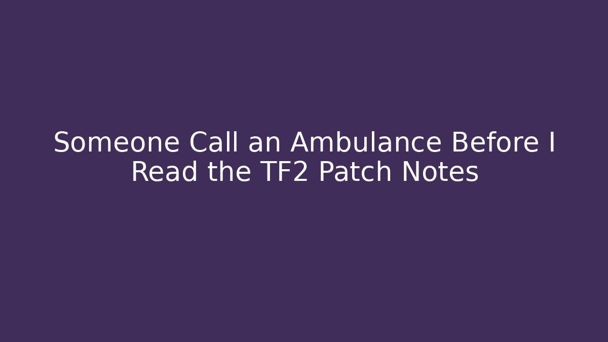 Someone Call an Ambulance Before I Read the TF2 Patch Notes