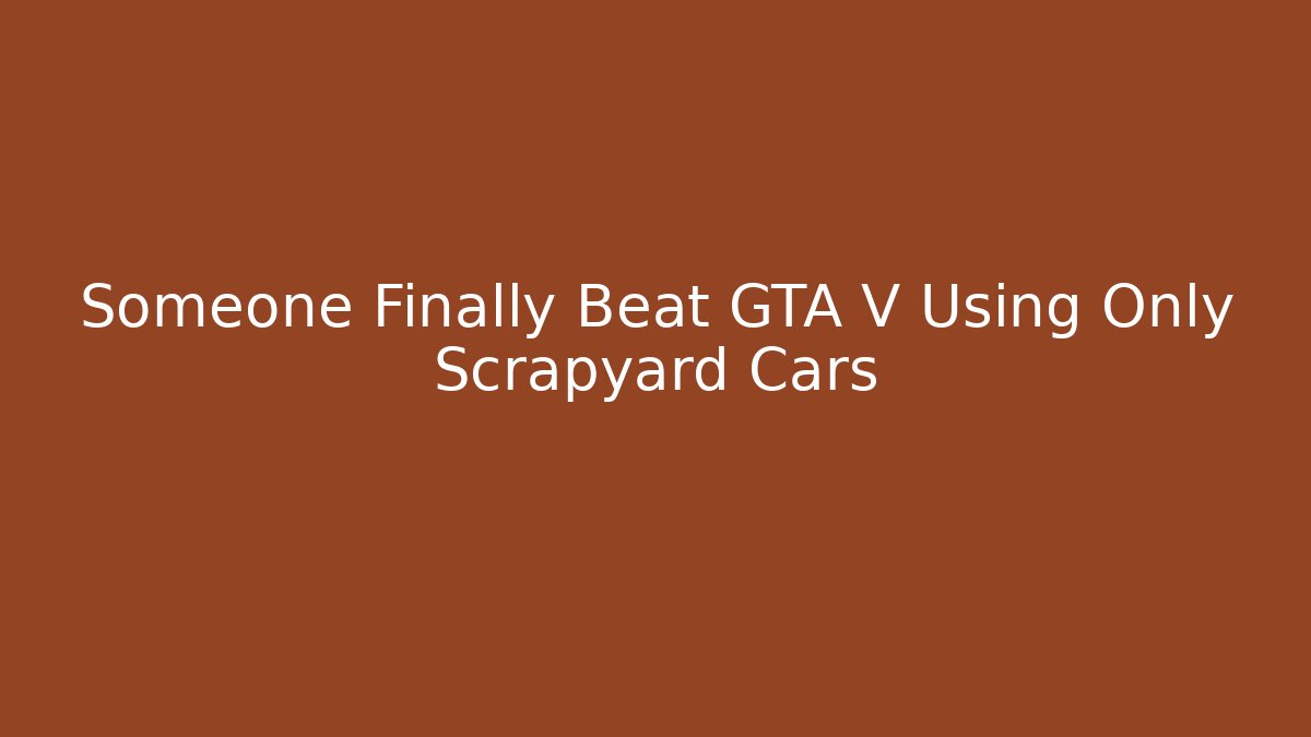 Someone Finally Beat GTA V Using Only Scrapyard Cars