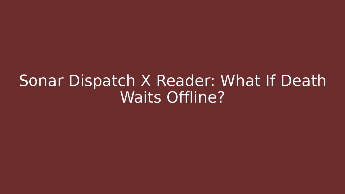Sonar Dispatch X Reader: What If Death Waits Offline?