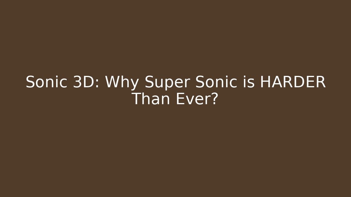 Sonic 3D: Why Super Sonic is HARDER Than Ever?