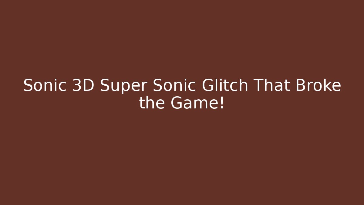 Sonic 3D Super Sonic Glitch That Broke the Game! - Vintage E-Juice