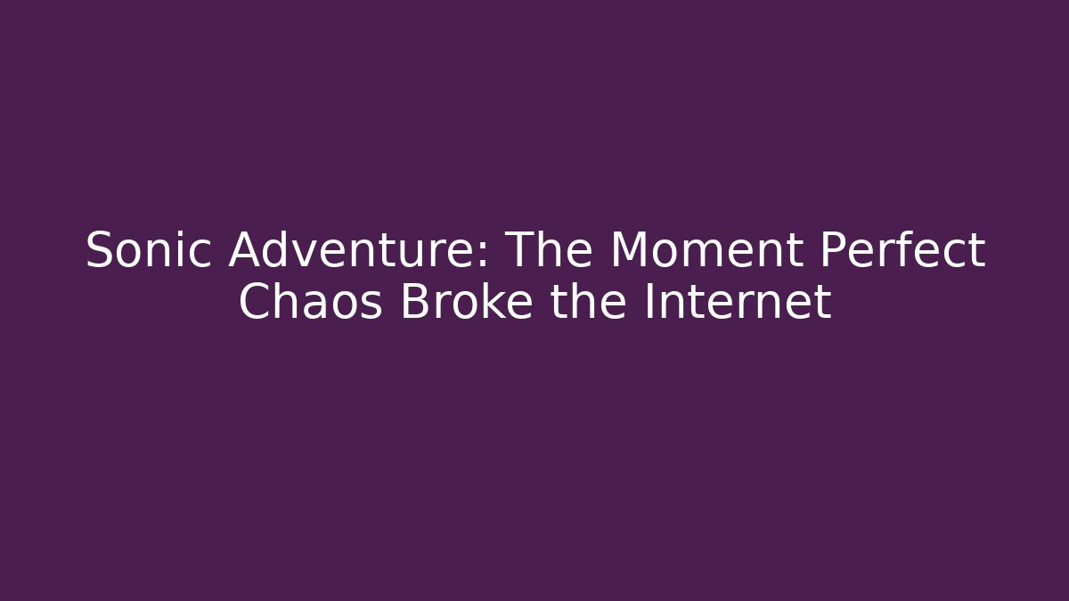 Sonic Adventure: The Moment Perfect Chaos Broke the Internet