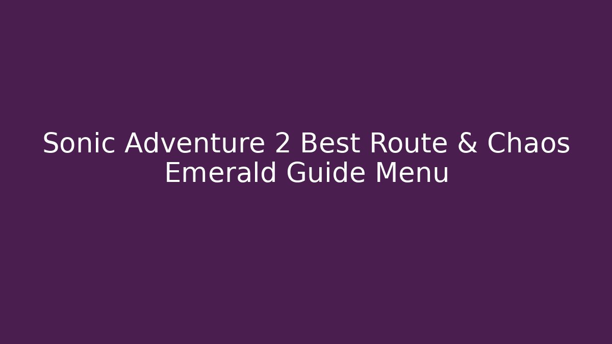 Sonic Adventure 2 Best Route & Chaos Emerald Guide Menu