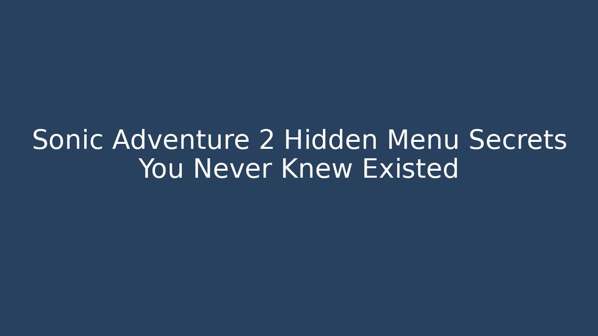Sonic Adventure 2 Hidden Menu Secrets You Never Knew Existed