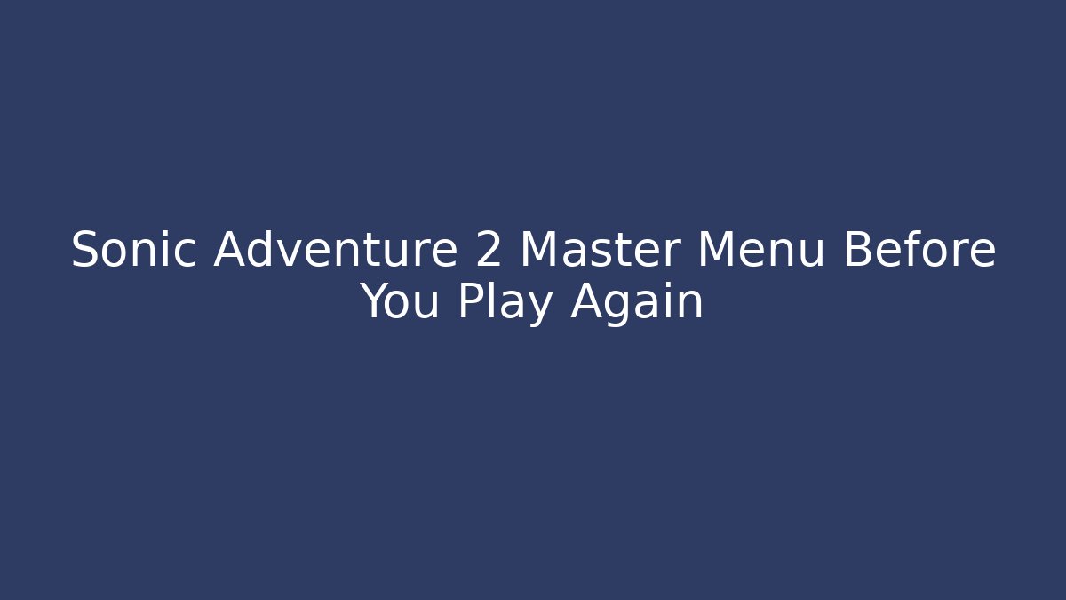 Sonic Adventure 2 Master Menu Before You Play Again