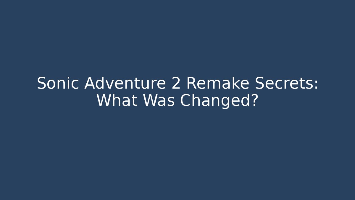Sonic Adventure 2 Remake Secrets: What Was Changed?