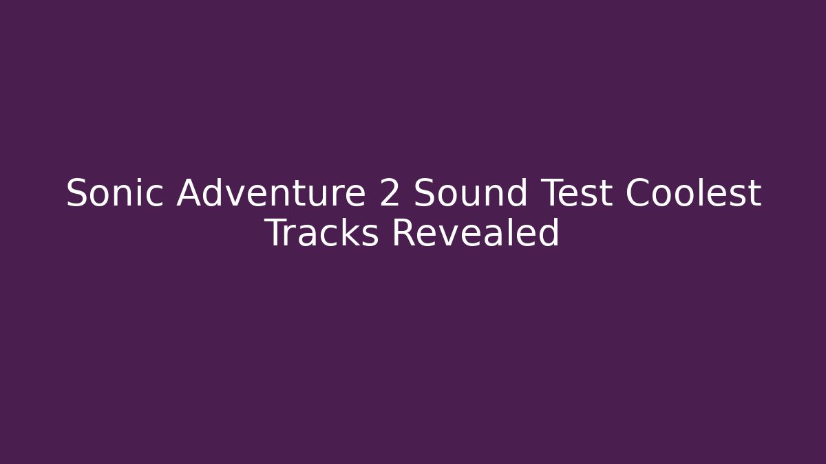 Sonic Adventure 2 Sound Test Coolest Tracks Revealed