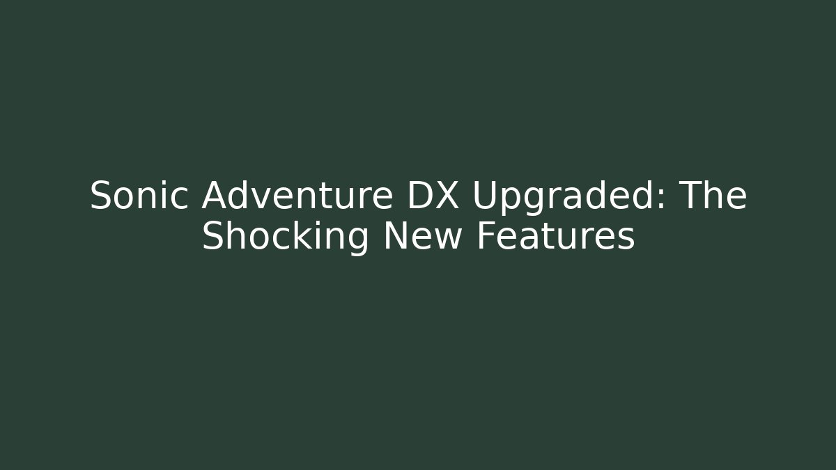 Sonic Adventure DX Upgraded: The Shocking New Features
