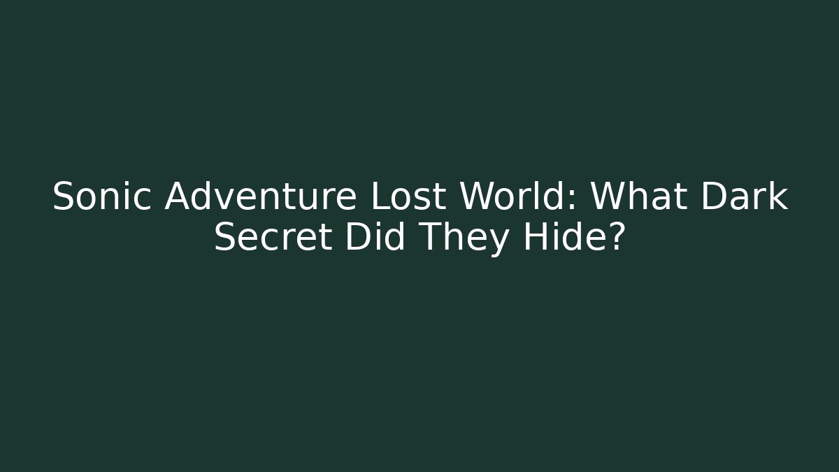 Sonic Adventure Lost World: What Dark Secret Did They Hide?