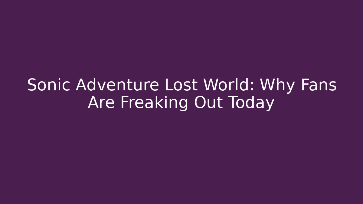 Sonic Adventure Lost World: Why Fans Are Freaking Out Today