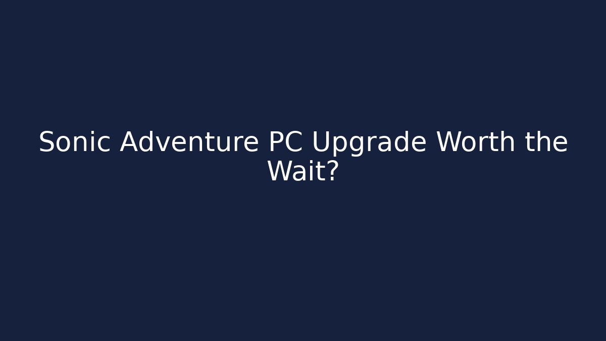 Sonic Adventure PC Upgrade Worth the Wait?