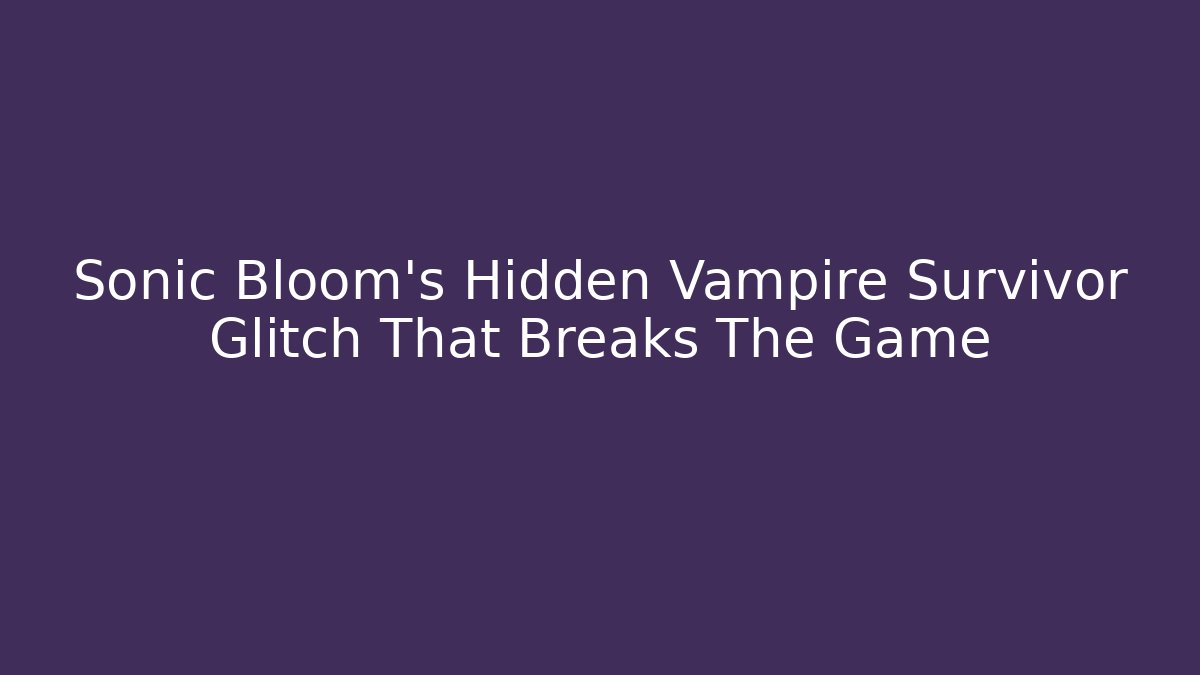 Sonic Bloom’s Hidden Vampire Survivor Glitch That Breaks The Game