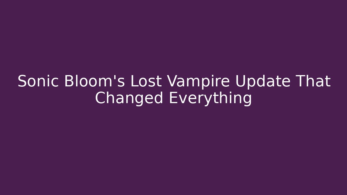 Sonic Bloom’s Lost Vampire Update That Changed Everything - Vintage E-Juice