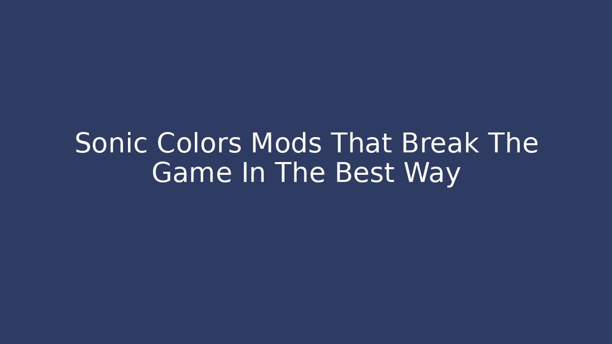 Sonic Colors Mods That Break The Game In The Best Way