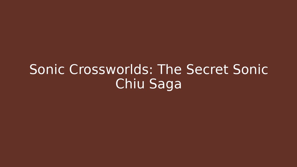 Sonic Crossworlds: The Secret Sonic Chiu Saga