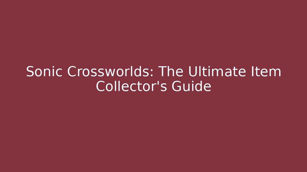 Sonic Crossworlds: The Ultimate Item Collector's Guide