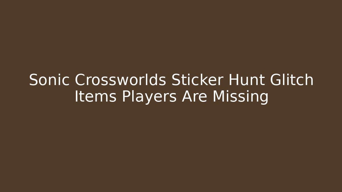 Sonic Crossworlds Sticker Hunt Glitch Items Players Are Missing