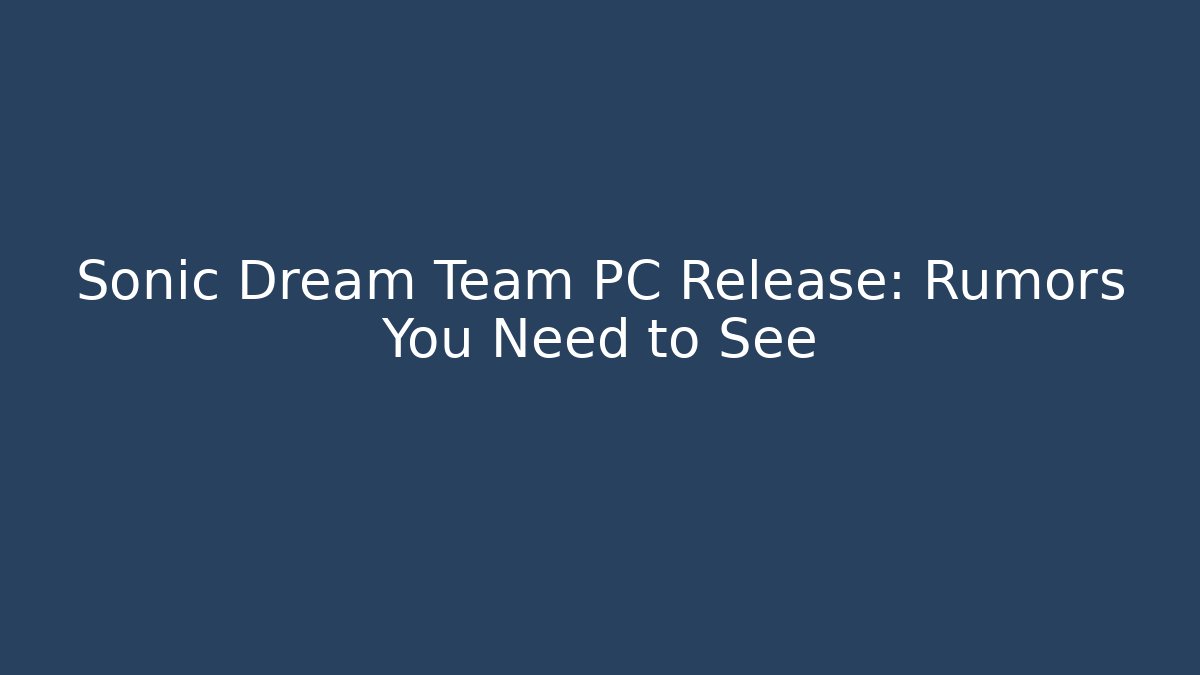 Sonic Dream Team PC Release: Rumors You Need to See