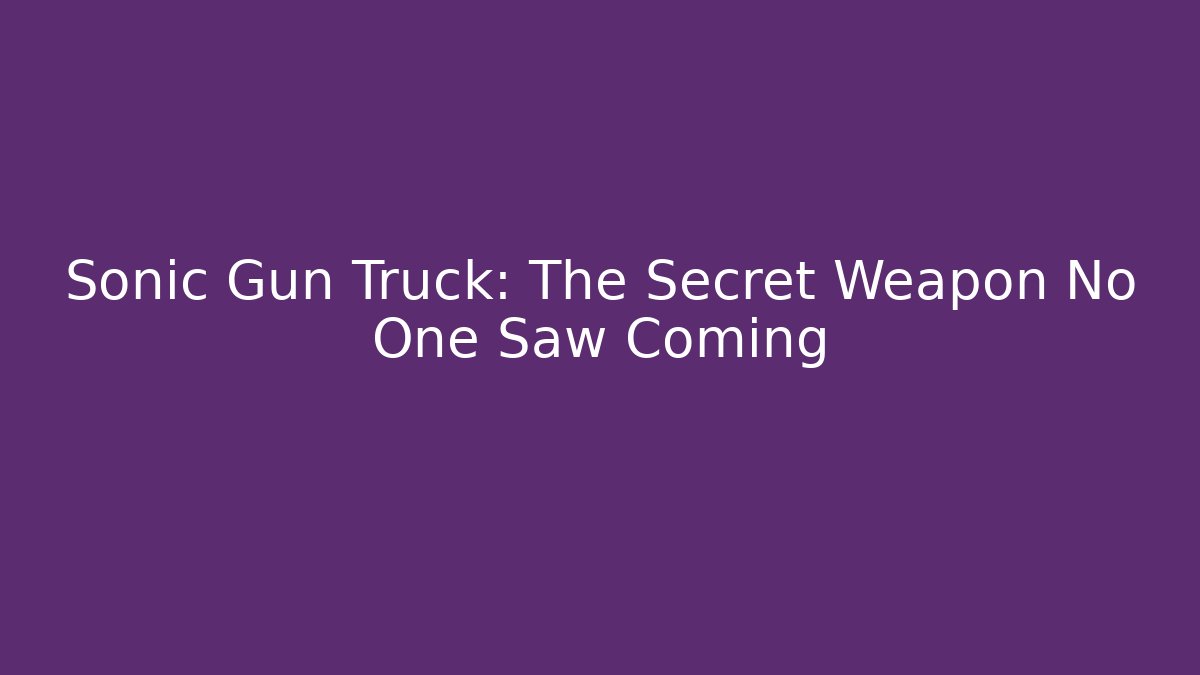 Sonic Gun Truck: The Secret Weapon No One Saw Coming