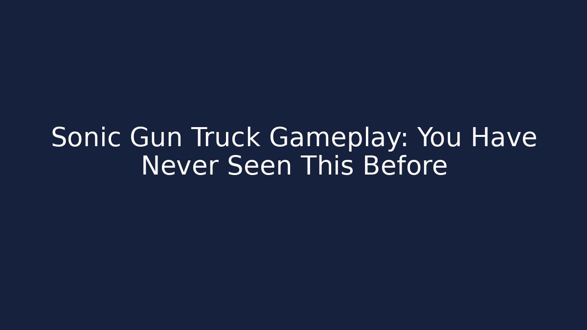 Sonic Gun Truck Gameplay: You Have Never Seen This Before