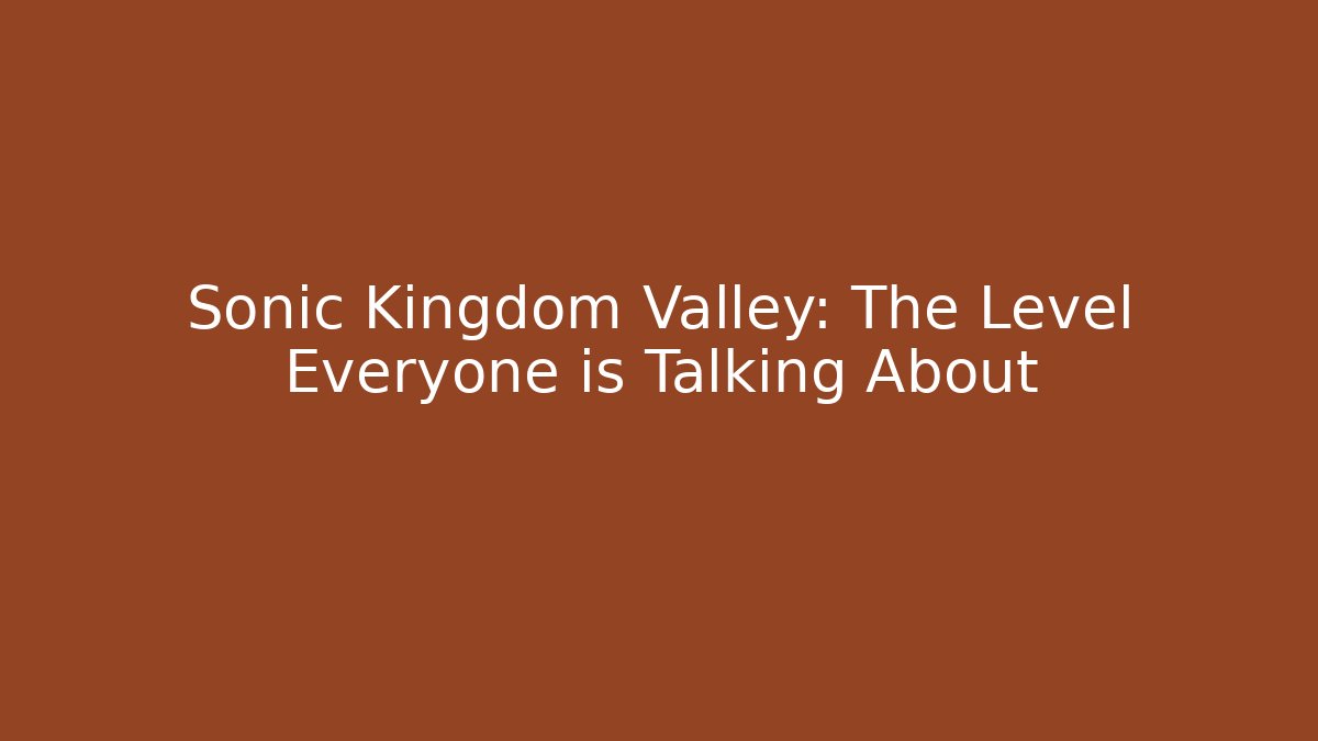 Sonic Kingdom Valley: The Level Everyone is Talking About