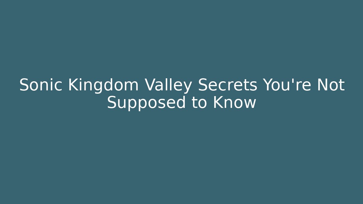 Sonic Kingdom Valley Secrets You're Not Supposed to Know